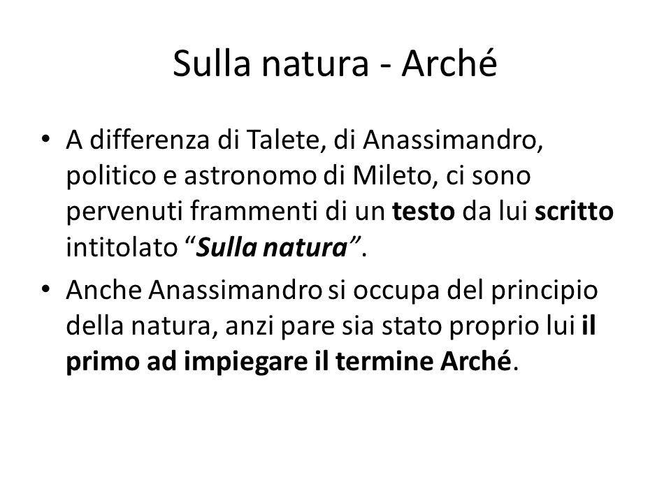 Sulla natura - Arché A differenza di Talete, di Anassimandro, politico e astronomo di Mileto, ci sono pervenuti frammenti di un testo da lui scritto intitolato Sulla natura .
