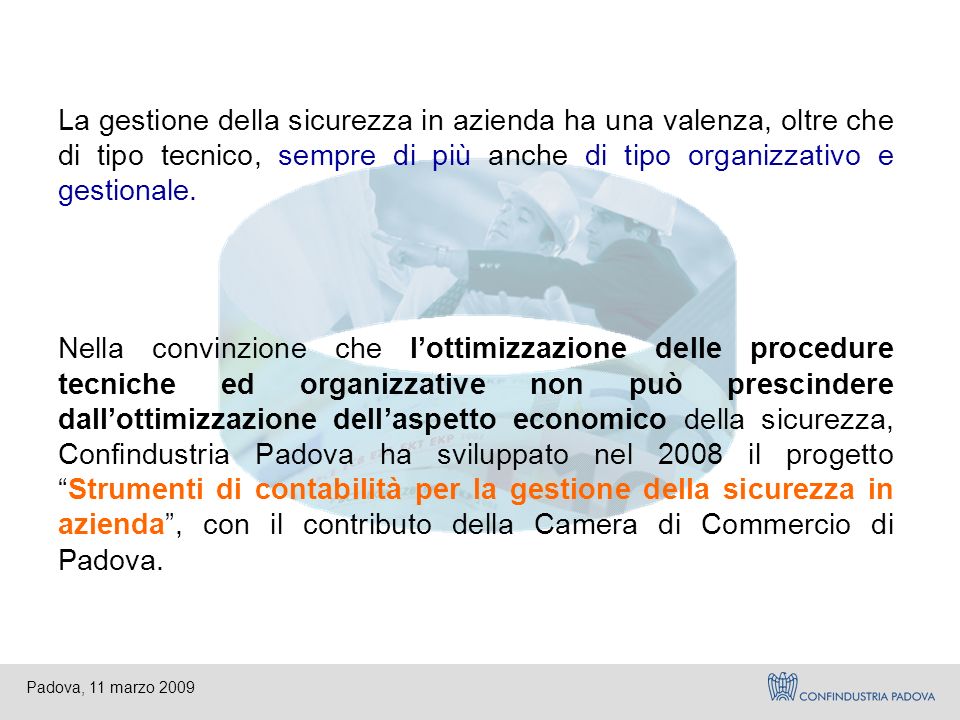 Padova, 11 marzo 2009 La gestione della sicurezza in azienda ha una valenza, oltre che di tipo tecnico, sempre di più anche di tipo organizzativo e gestionale.