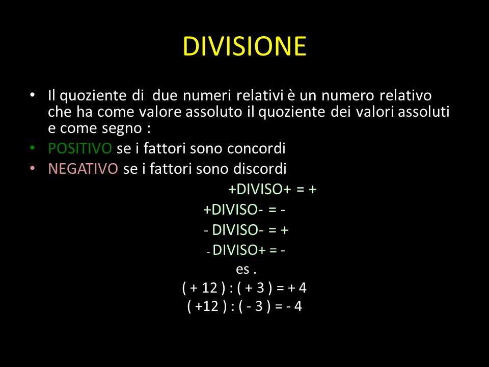 DIVISIONE Il quoziente di due numeri relativi è un numero relativo che ha come valore assoluto il quoziente dei valori assoluti e come segno : POSITIVO se i fattori sono concordi NEGATIVO se i fattori sono discordi +DIVISO+ = + +DIVISO- = - - DIVISO- = + - DIVISO + = - es.