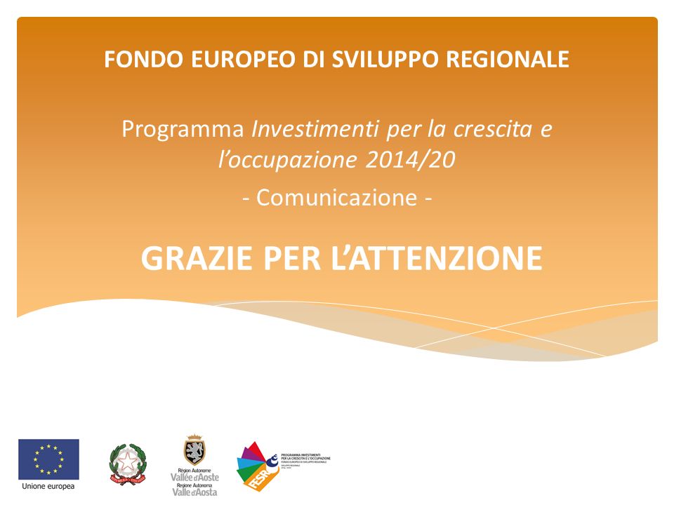 GRAZIE PER L’ATTENZIONE FONDO EUROPEO DI SVILUPPO REGIONALE Programma Investimenti per la crescita e l’occupazione 2014/20 - Comunicazione -