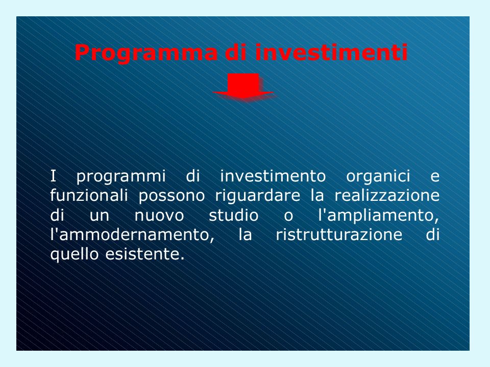 Programma di investimenti I programmi di investimento organici e funzionali possono riguardare la realizzazione di un nuovo studio o l ampliamento, l ammodernamento, la ristrutturazione di quello esistente.