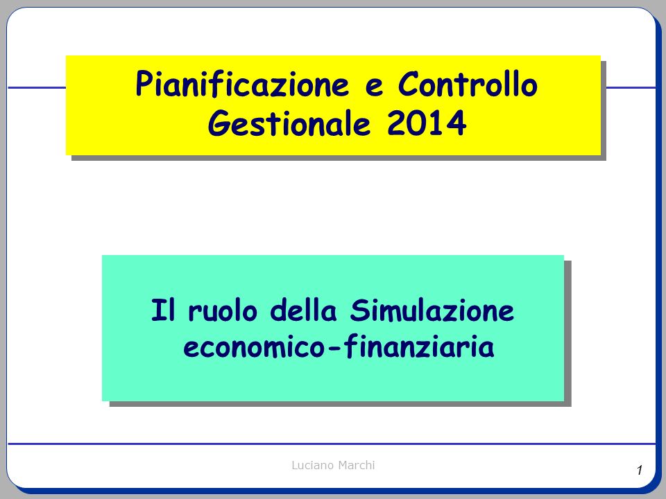 1 Luciano Marchi Il ruolo della Simulazione economico-finanziaria Pianificazione e Controllo Gestionale 2014