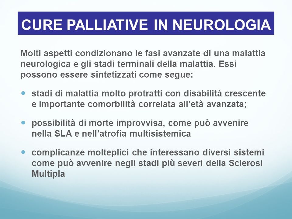 CURE PALLIATIVE IN NEUROLOGIA Molti aspetti condizionano le fasi avanzate di una malattia neurologica e gli stadi terminali della malattia.