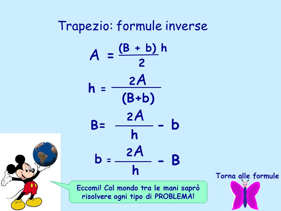 Trapezio: formule inverse (B+b) - b A = 2 h = 2 A B= 2 A h b = 2 A h - B (B + b) h Torna alle formule Eccomi.