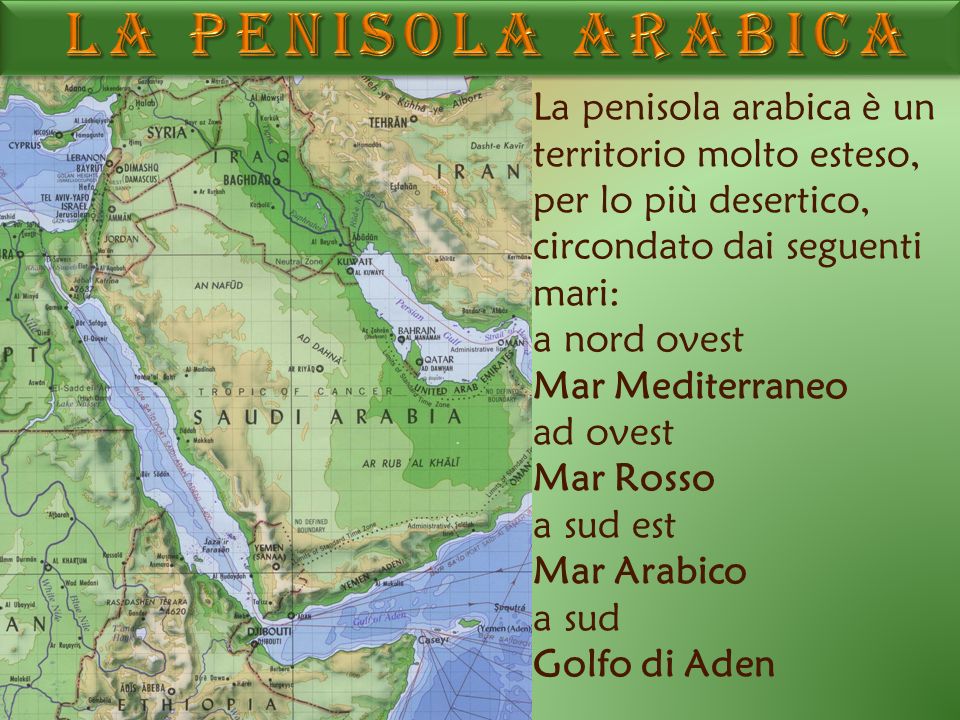 La penisola arabica è un territorio molto esteso, per lo più desertico, circondato dai seguenti mari: a nord ovest Mar Mediterraneo ad ovest Mar Rosso a sud est Mar Arabico a sud Golfo di Aden