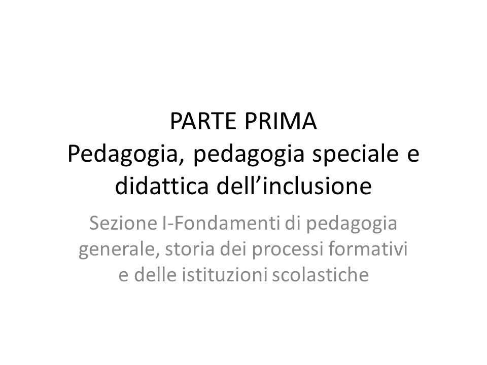 PARTE PRIMA Pedagogia, pedagogia speciale e didattica dell’inclusione Sezione I-Fondamenti di pedagogia generale, storia dei processi formativi e delle istituzioni scolastiche