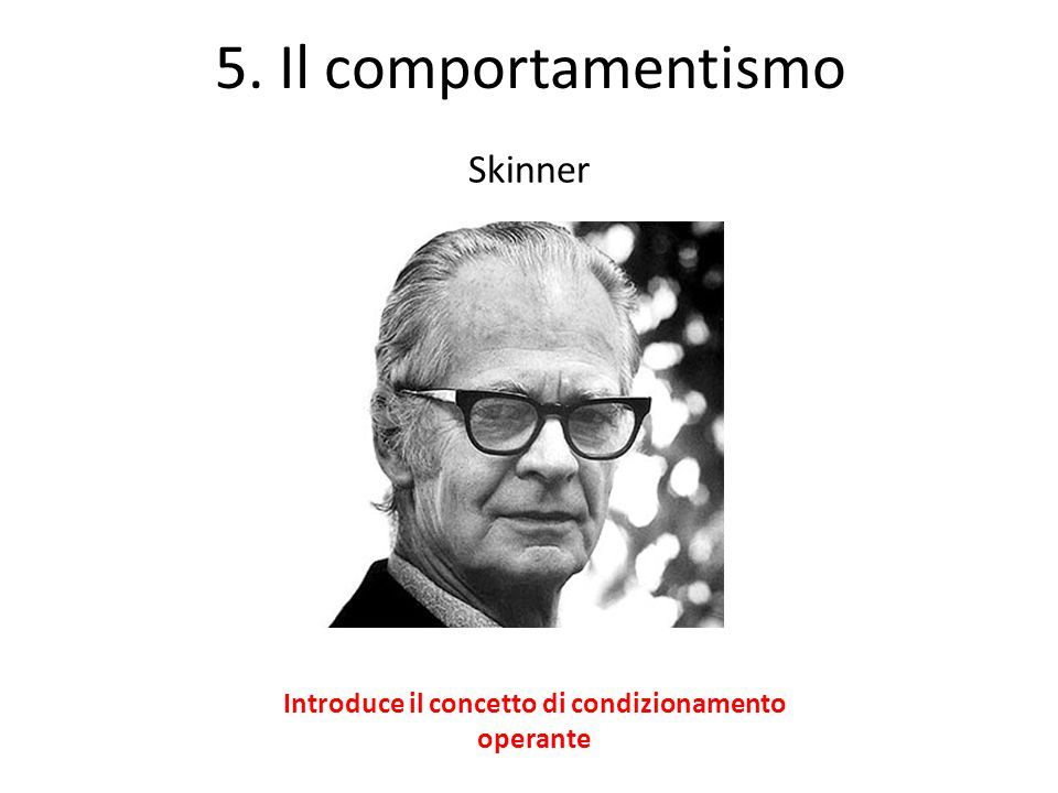5. Il comportamentismo Skinner Introduce il concetto di condizionamento operante