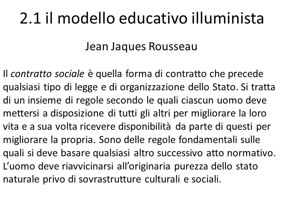 2.1 il modello educativo illuminista Jean Jaques Rousseau Il contratto sociale è quella forma di contratto che precede qualsiasi tipo di legge e di organizzazione dello Stato.