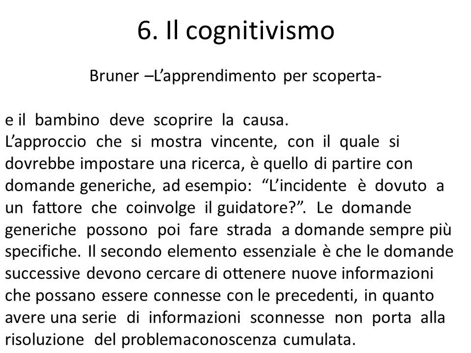 6. Il cognitivismo Bruner –L’apprendimento per scoperta- e il bambino deve scoprire la causa.