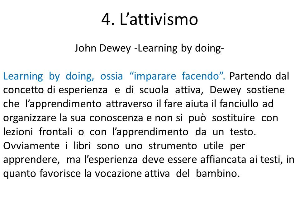 4. L’attivismo John Dewey -Learning by doing- Learning by doing, ossia imparare facendo .