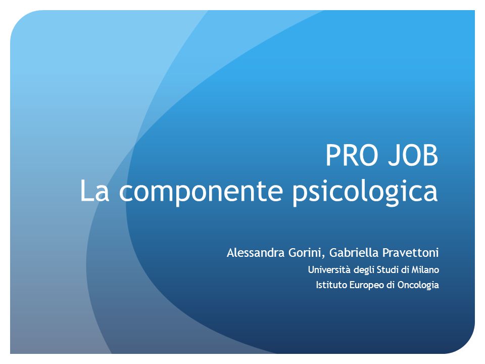 PRO JOB La componente psicologica Alessandra Gorini, Gabriella Pravettoni Università degli Studi di Milano Istituto Europeo di Oncologia