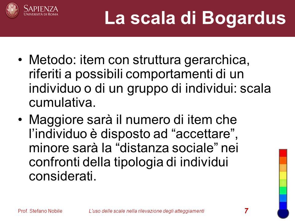 La scala di Bogardus Metodo: item con struttura gerarchica, riferiti a possibili comportamenti di un individuo o di un gruppo di individui: scala cumulativa.